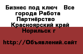 Бизнес под ключ - Все города Работа » Партнёрство   . Красноярский край,Норильск г.